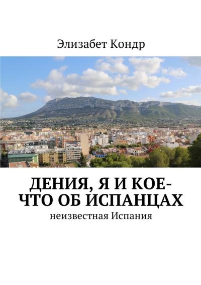 Книга Дения, я и кое-что об испанцах. Неизвестная Испания (Элизабет Кондр)